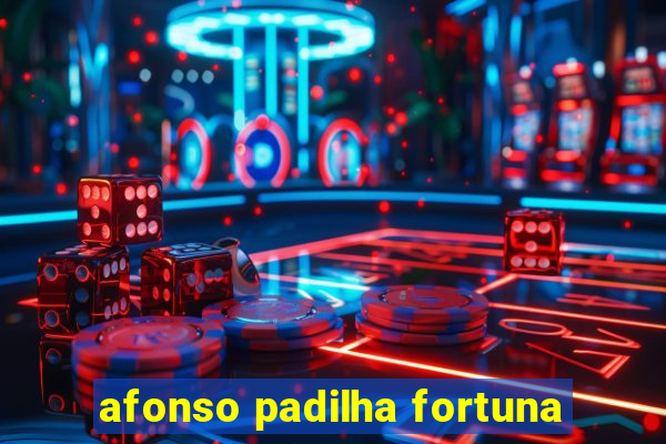 afonso padilha fortuna